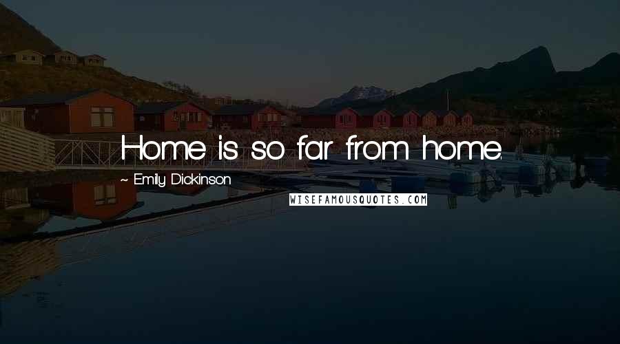 Emily Dickinson Quotes: Home is so far from home.