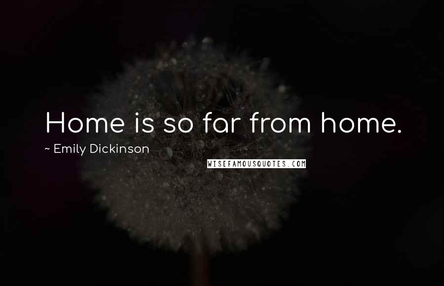 Emily Dickinson Quotes: Home is so far from home.