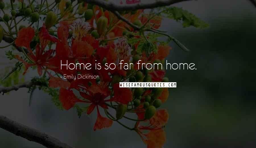 Emily Dickinson Quotes: Home is so far from home.