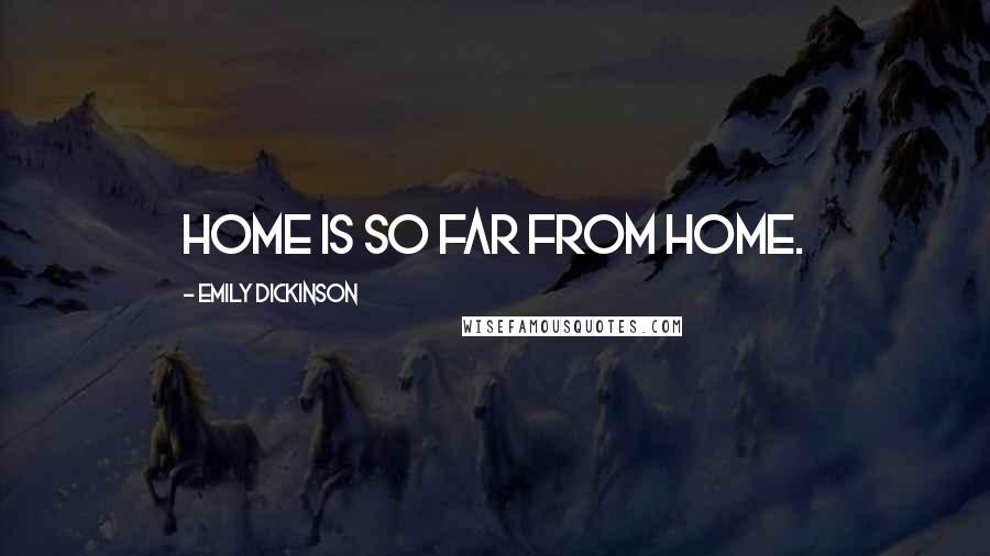 Emily Dickinson Quotes: Home is so far from home.
