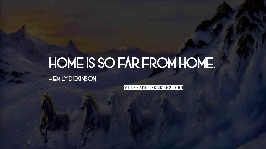 Emily Dickinson Quotes: Home is so far from home.