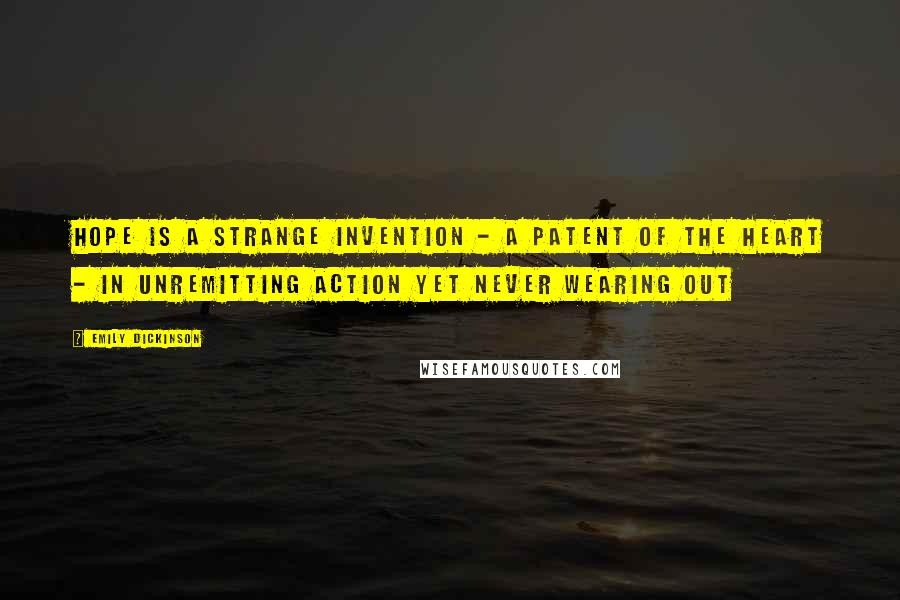 Emily Dickinson Quotes: Hope is a strange invention - A Patent of the Heart - In unremitting action Yet never wearing out