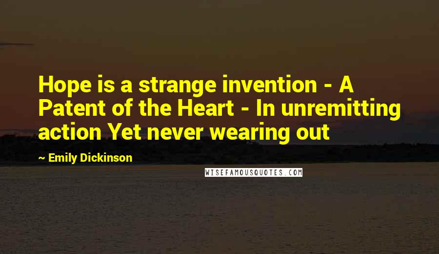 Emily Dickinson Quotes: Hope is a strange invention - A Patent of the Heart - In unremitting action Yet never wearing out