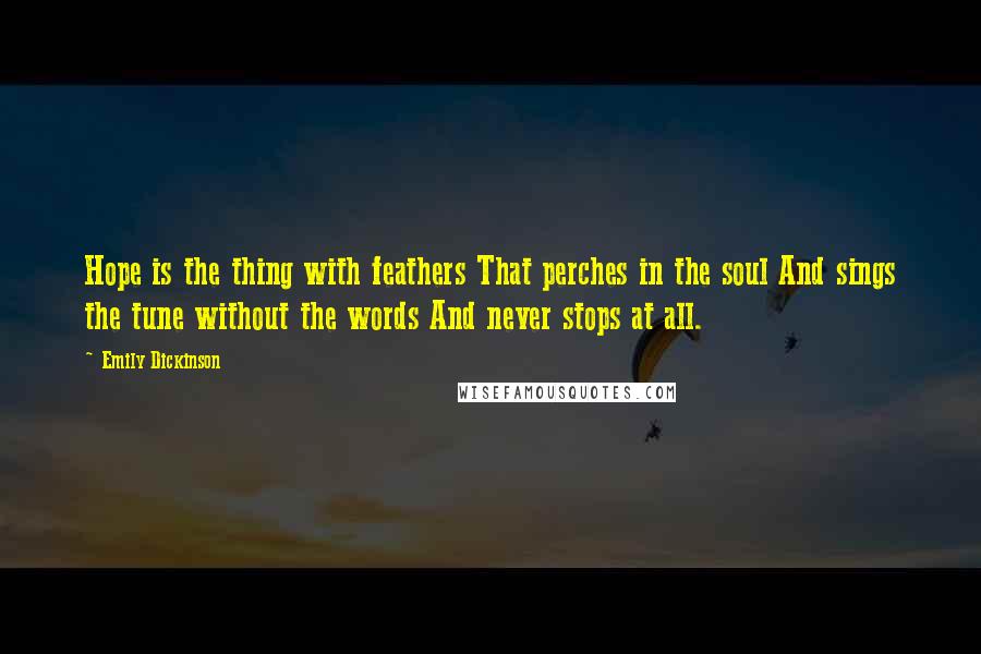 Emily Dickinson Quotes: Hope is the thing with feathers That perches in the soul And sings the tune without the words And never stops at all.