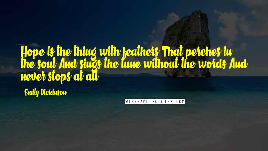 Emily Dickinson Quotes: Hope is the thing with feathers That perches in the soul And sings the tune without the words And never stops at all.