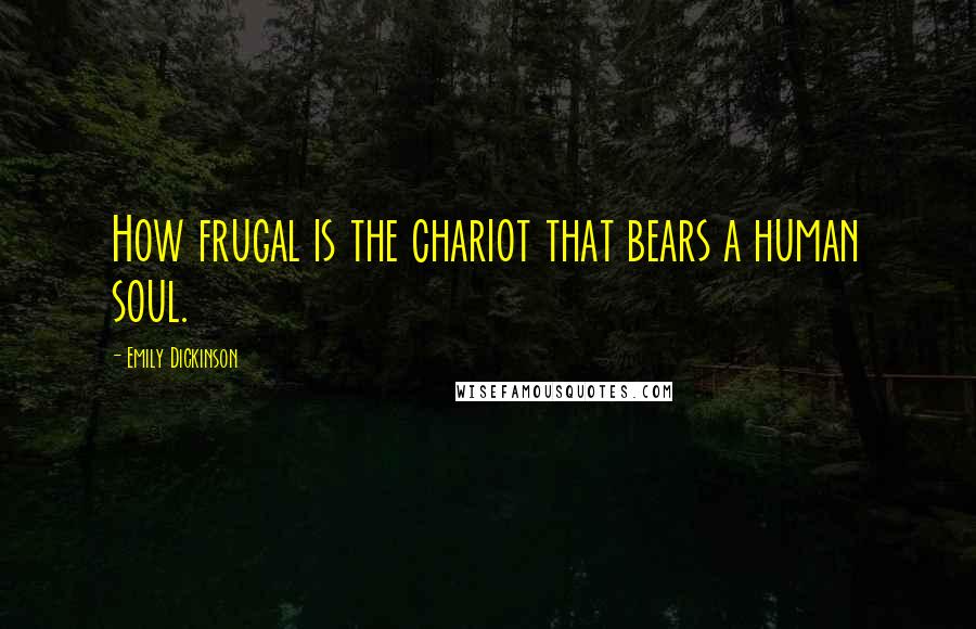 Emily Dickinson Quotes: How frugal is the chariot that bears a human soul.