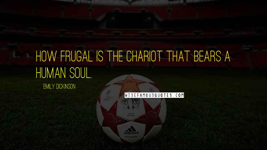 Emily Dickinson Quotes: How frugal is the chariot that bears a human soul.