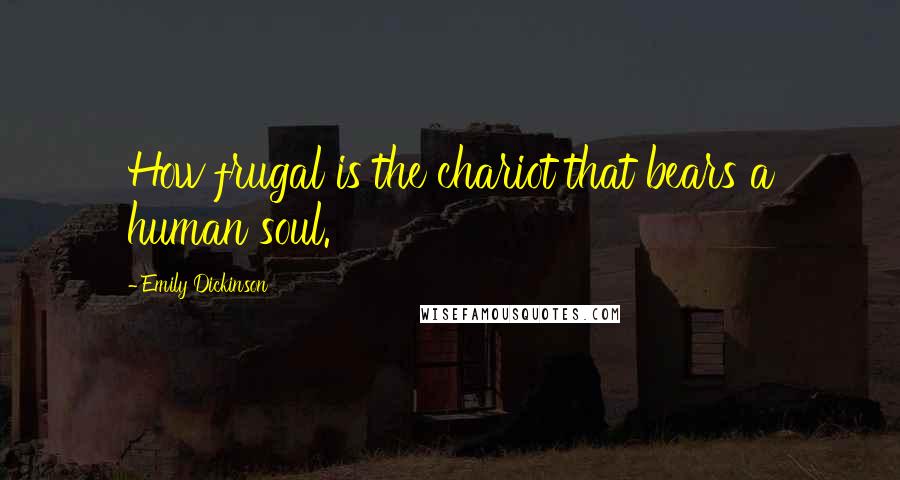 Emily Dickinson Quotes: How frugal is the chariot that bears a human soul.