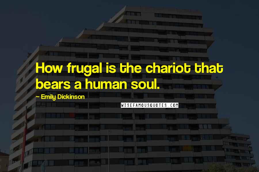 Emily Dickinson Quotes: How frugal is the chariot that bears a human soul.