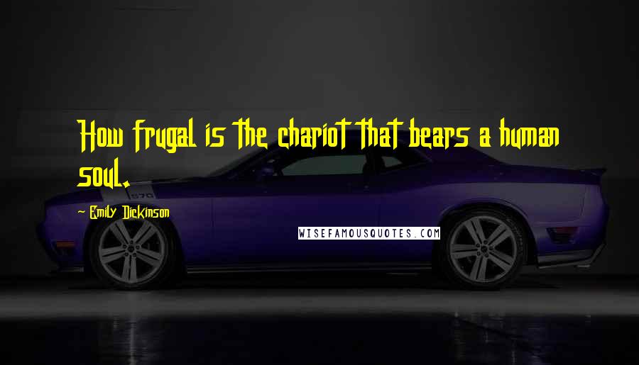 Emily Dickinson Quotes: How frugal is the chariot that bears a human soul.