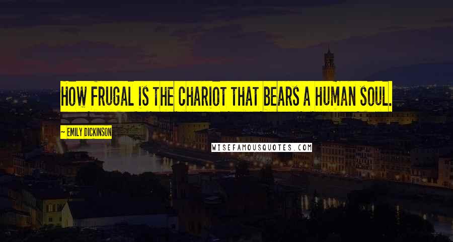 Emily Dickinson Quotes: How frugal is the chariot that bears a human soul.