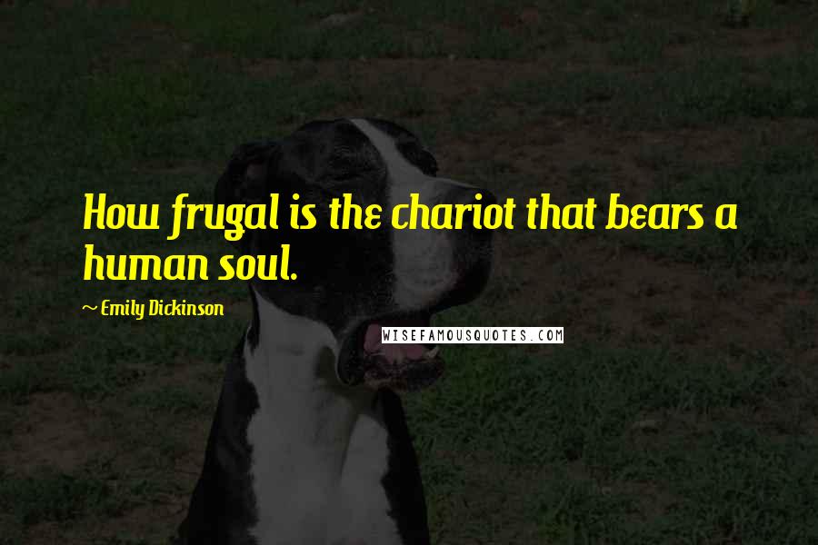 Emily Dickinson Quotes: How frugal is the chariot that bears a human soul.