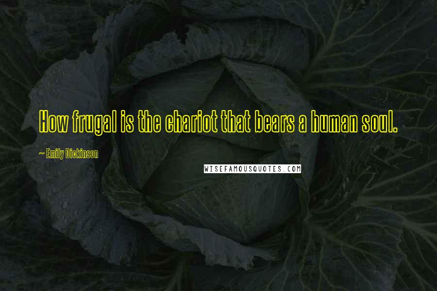 Emily Dickinson Quotes: How frugal is the chariot that bears a human soul.