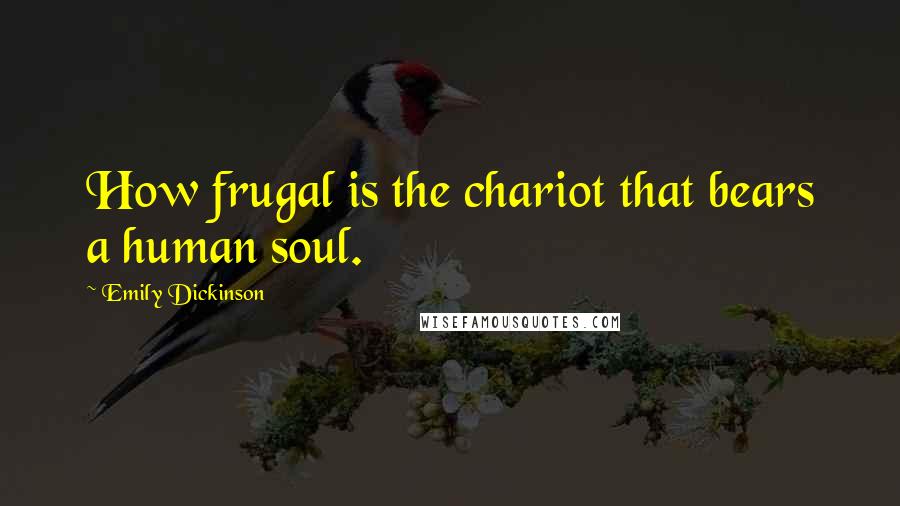 Emily Dickinson Quotes: How frugal is the chariot that bears a human soul.