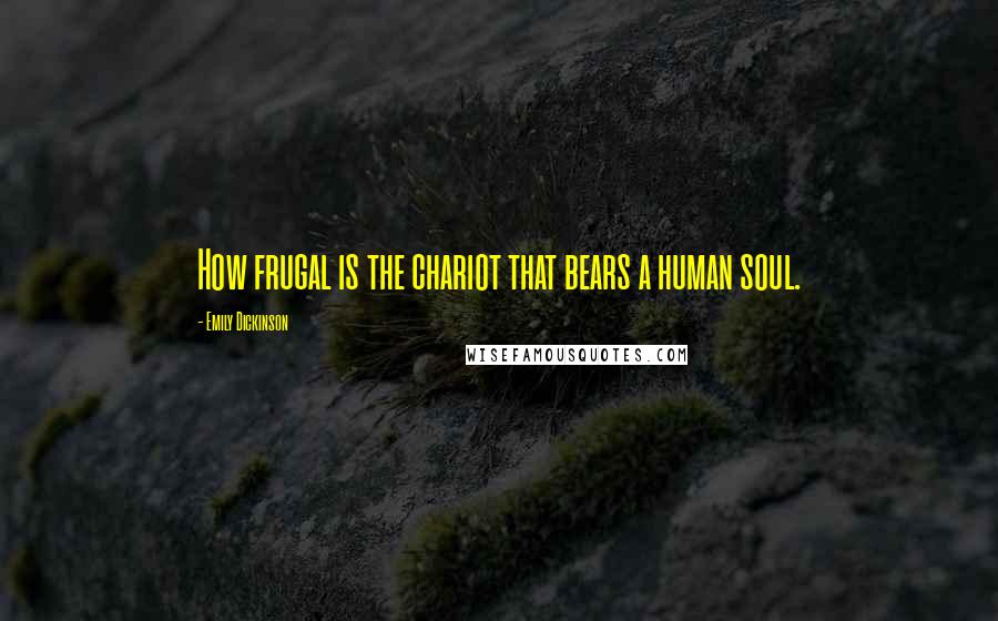 Emily Dickinson Quotes: How frugal is the chariot that bears a human soul.