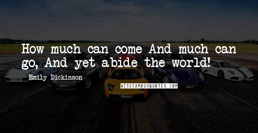 Emily Dickinson Quotes: How much can come And much can go, And yet abide the world!