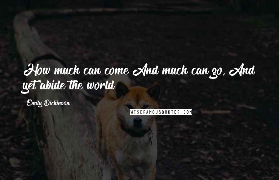 Emily Dickinson Quotes: How much can come And much can go, And yet abide the world!