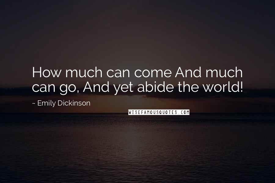 Emily Dickinson Quotes: How much can come And much can go, And yet abide the world!