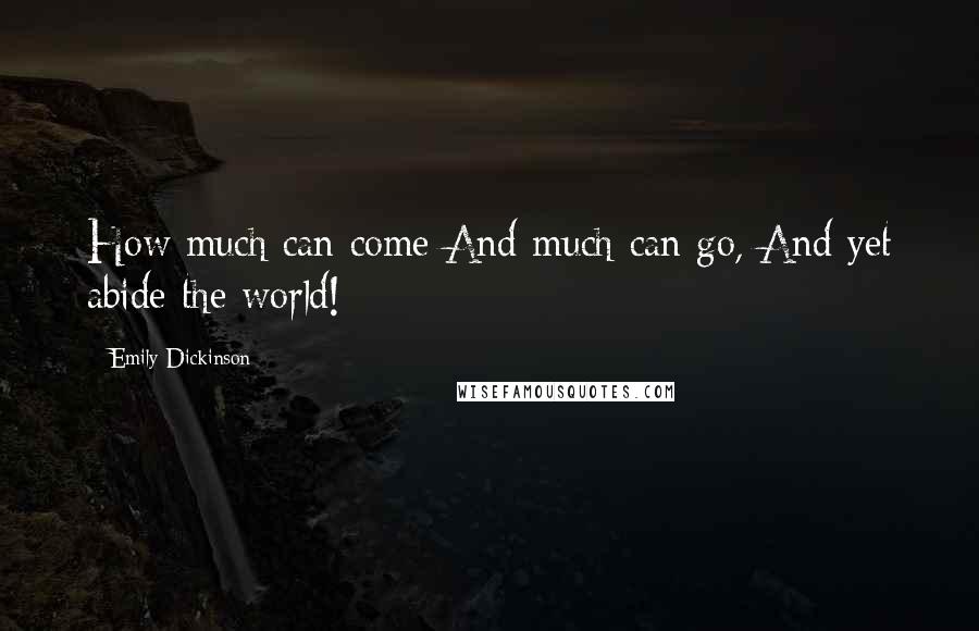 Emily Dickinson Quotes: How much can come And much can go, And yet abide the world!