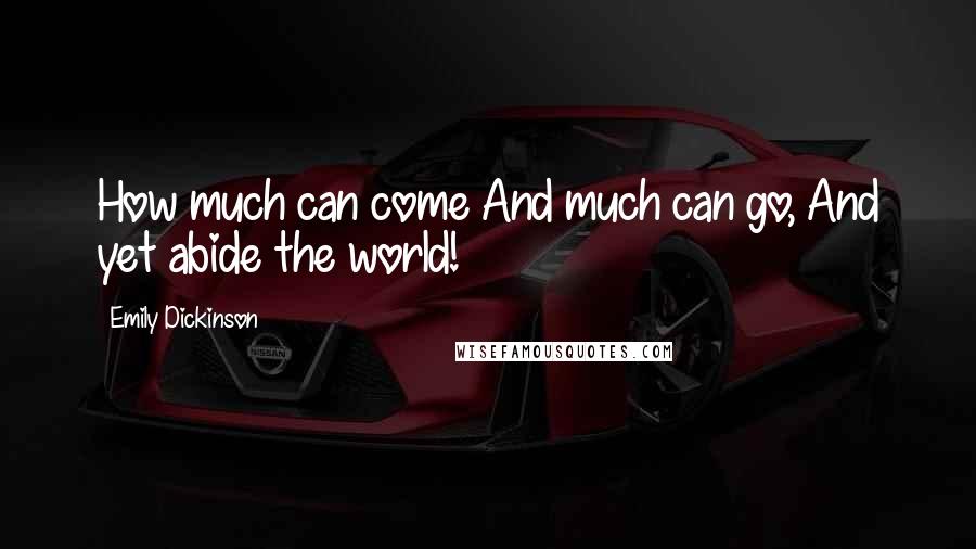 Emily Dickinson Quotes: How much can come And much can go, And yet abide the world!