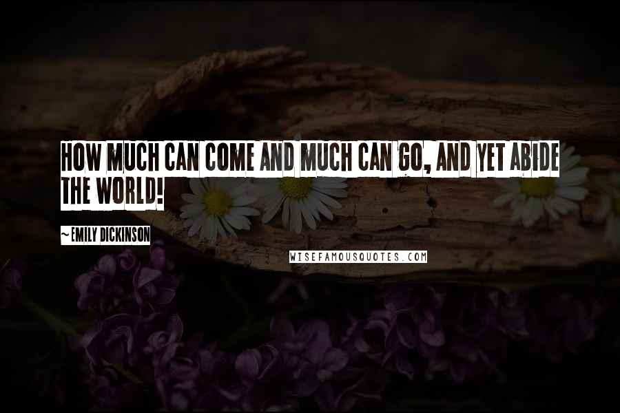 Emily Dickinson Quotes: How much can come And much can go, And yet abide the world!