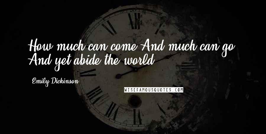 Emily Dickinson Quotes: How much can come And much can go, And yet abide the world!