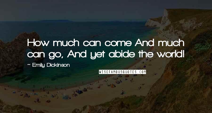 Emily Dickinson Quotes: How much can come And much can go, And yet abide the world!