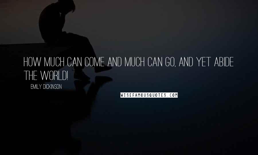 Emily Dickinson Quotes: How much can come And much can go, And yet abide the world!