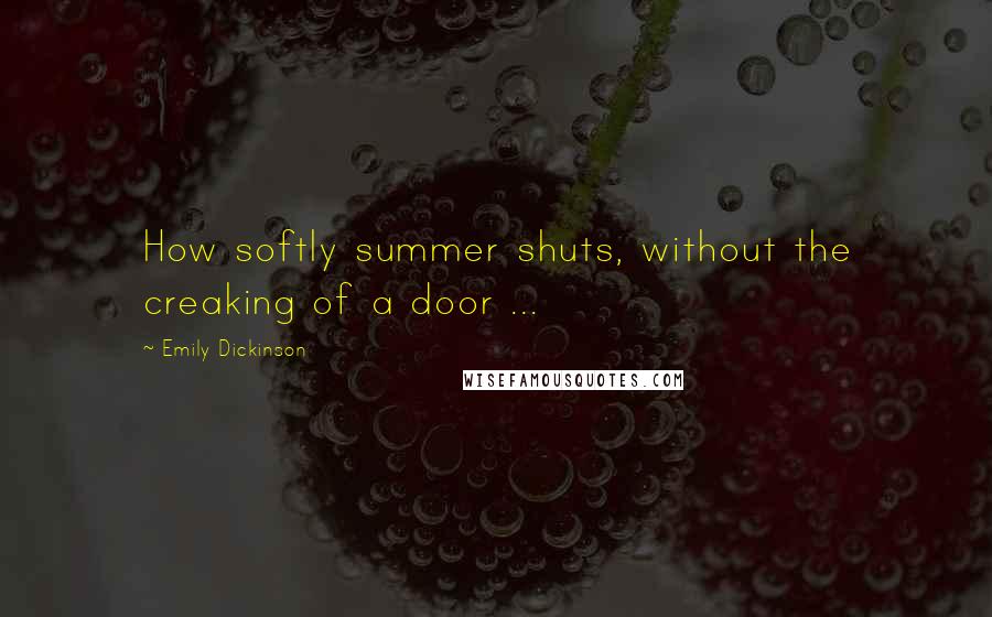 Emily Dickinson Quotes: How softly summer shuts, without the creaking of a door ...