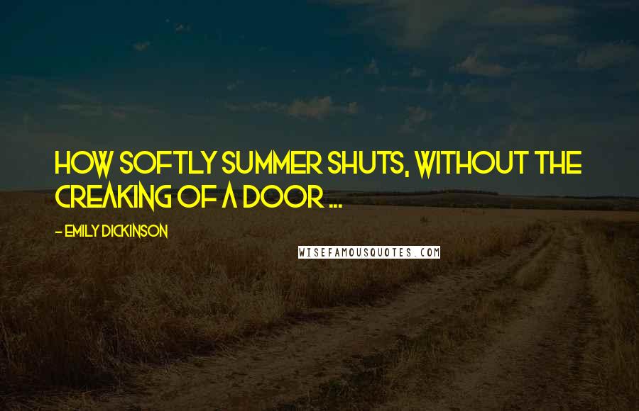 Emily Dickinson Quotes: How softly summer shuts, without the creaking of a door ...