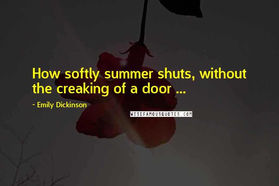 Emily Dickinson Quotes: How softly summer shuts, without the creaking of a door ...