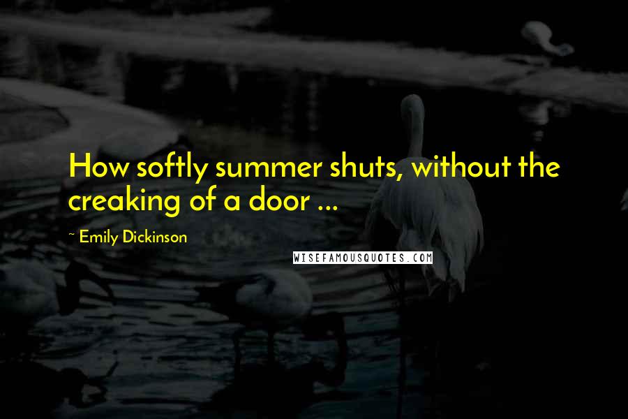 Emily Dickinson Quotes: How softly summer shuts, without the creaking of a door ...