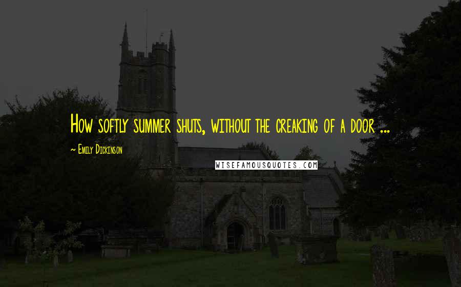 Emily Dickinson Quotes: How softly summer shuts, without the creaking of a door ...