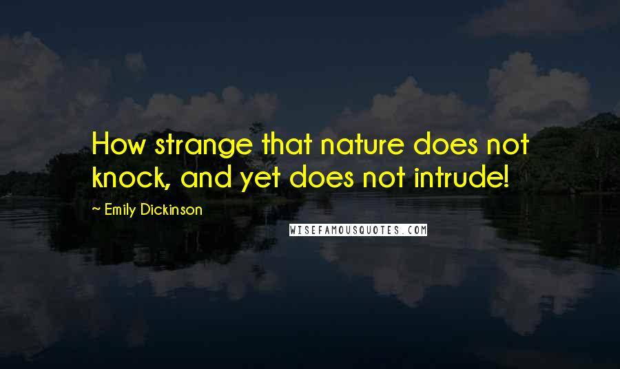 Emily Dickinson Quotes: How strange that nature does not knock, and yet does not intrude!