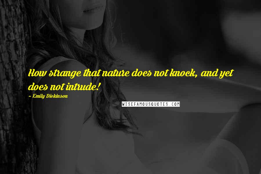 Emily Dickinson Quotes: How strange that nature does not knock, and yet does not intrude!
