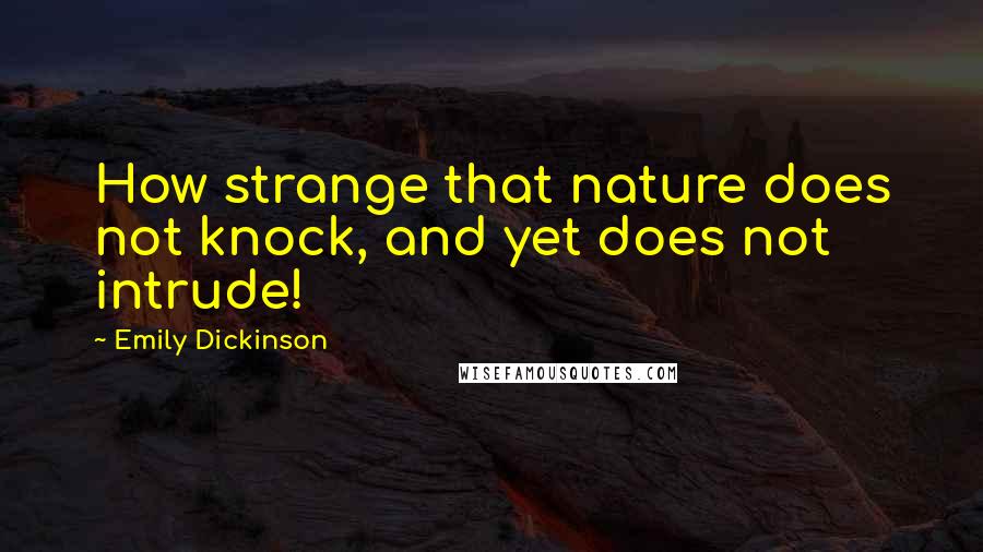 Emily Dickinson Quotes: How strange that nature does not knock, and yet does not intrude!