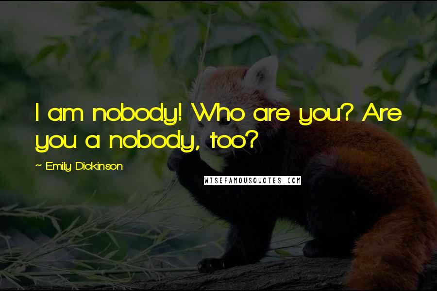 Emily Dickinson Quotes: I am nobody! Who are you? Are you a nobody, too?