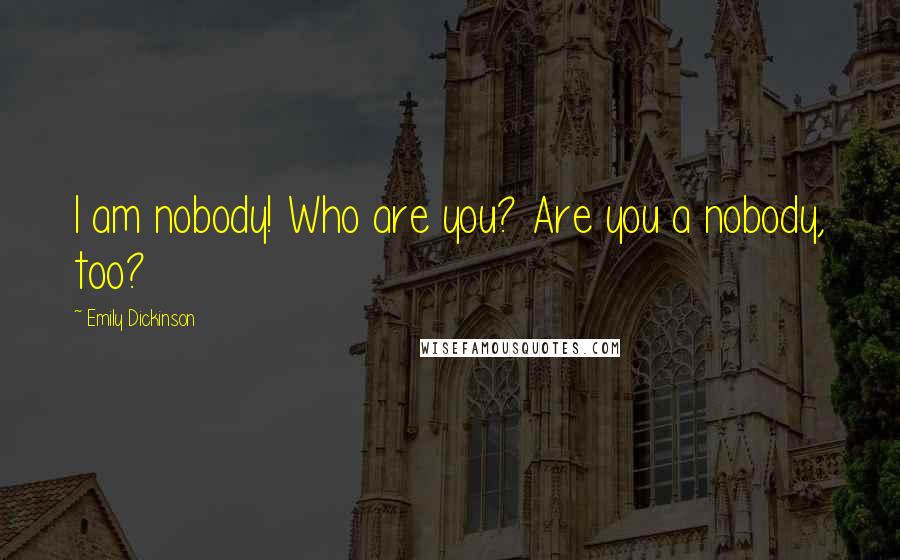 Emily Dickinson Quotes: I am nobody! Who are you? Are you a nobody, too?