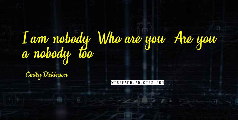 Emily Dickinson Quotes: I am nobody! Who are you? Are you a nobody, too?