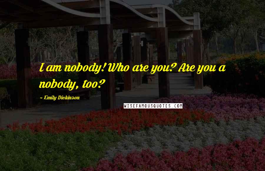 Emily Dickinson Quotes: I am nobody! Who are you? Are you a nobody, too?