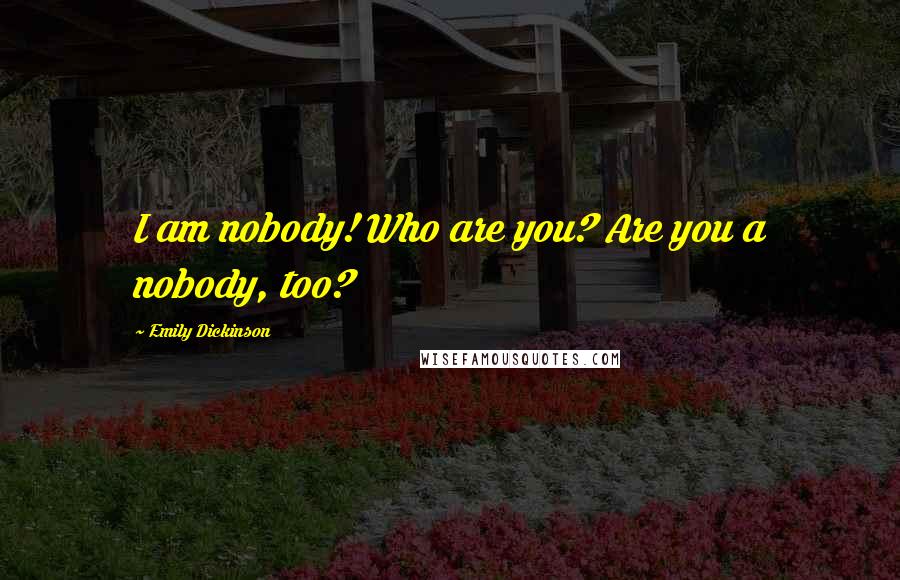 Emily Dickinson Quotes: I am nobody! Who are you? Are you a nobody, too?