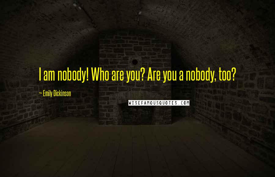 Emily Dickinson Quotes: I am nobody! Who are you? Are you a nobody, too?