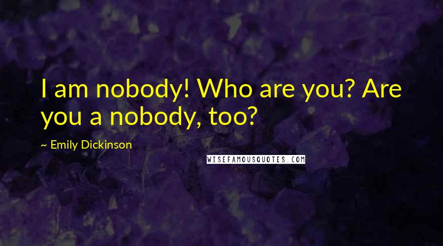 Emily Dickinson Quotes: I am nobody! Who are you? Are you a nobody, too?