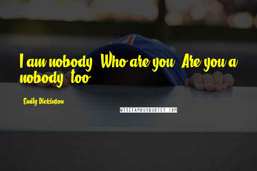 Emily Dickinson Quotes: I am nobody! Who are you? Are you a nobody, too?