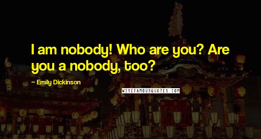 Emily Dickinson Quotes: I am nobody! Who are you? Are you a nobody, too?