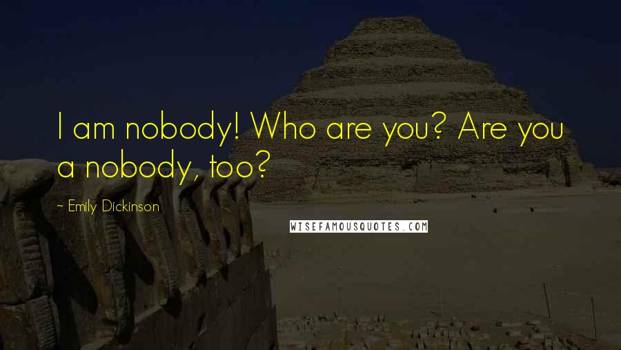 Emily Dickinson Quotes: I am nobody! Who are you? Are you a nobody, too?