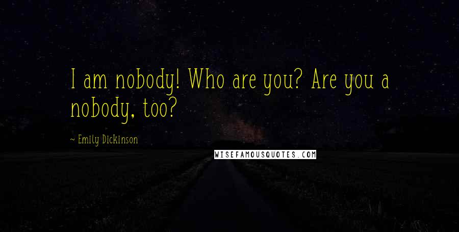 Emily Dickinson Quotes: I am nobody! Who are you? Are you a nobody, too?