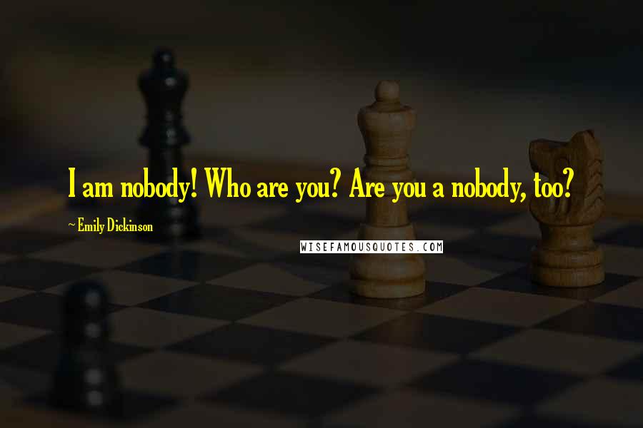 Emily Dickinson Quotes: I am nobody! Who are you? Are you a nobody, too?