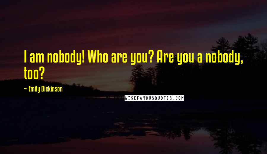 Emily Dickinson Quotes: I am nobody! Who are you? Are you a nobody, too?