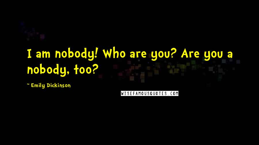 Emily Dickinson Quotes: I am nobody! Who are you? Are you a nobody, too?